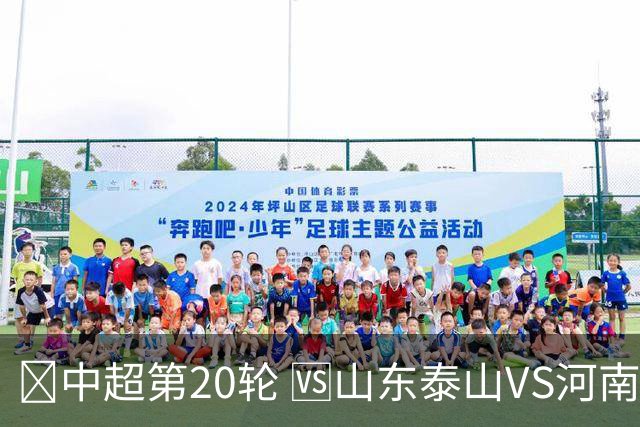 🏆中超第20轮 🆚山东泰山VS河南俱乐部彩陶坊⏰7月26日 19:35